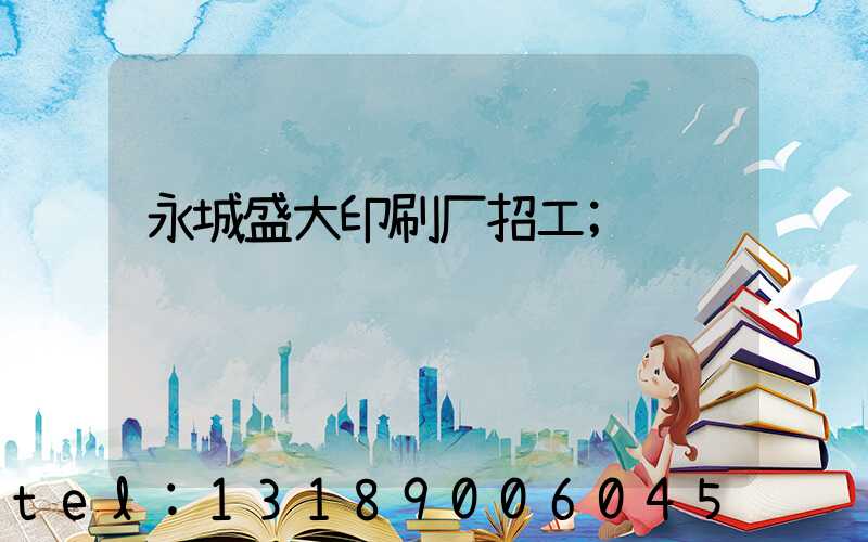 永城盛大印刷厂招工