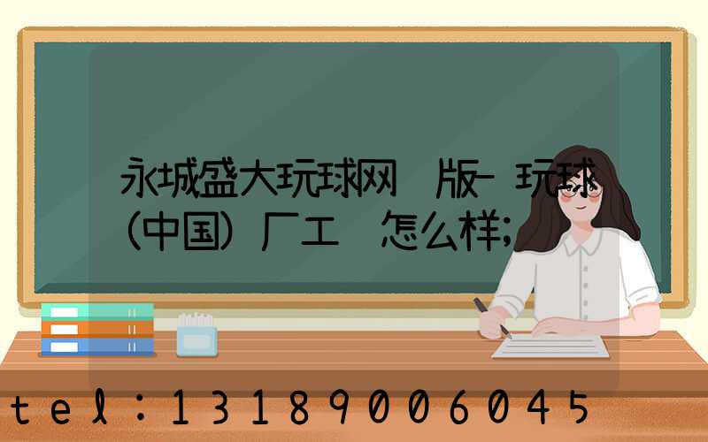 永城盛大玩球网页版-玩球（中国）厂工资怎么样