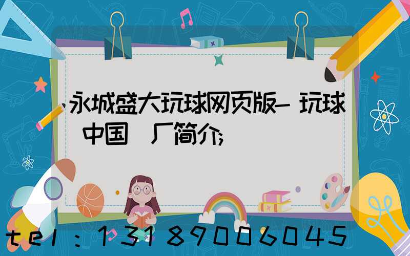 永城盛大玩球网页版-玩球（中国）厂简介