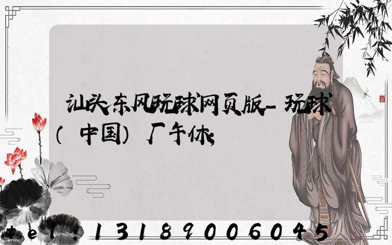 汕头东风玩球网页版-玩球（中国）厂午休