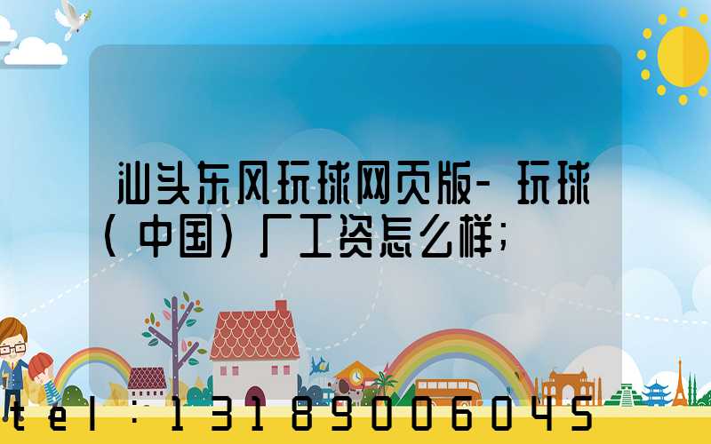 汕头东风玩球网页版-玩球（中国）厂工资怎么样