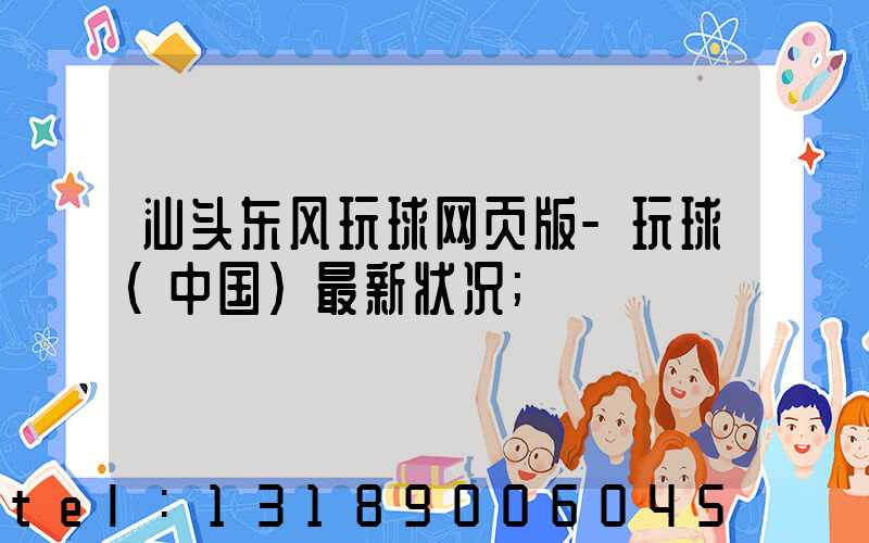 汕头东风玩球网页版-玩球（中国）最新状况