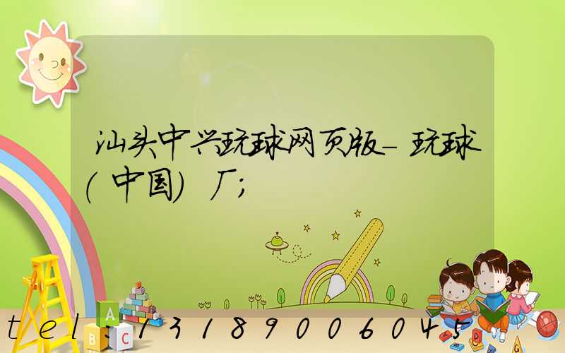 汕头中兴玩球网页版-玩球（中国）厂