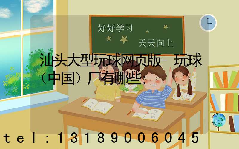 汕头大型玩球网页版-玩球（中国）厂有哪些