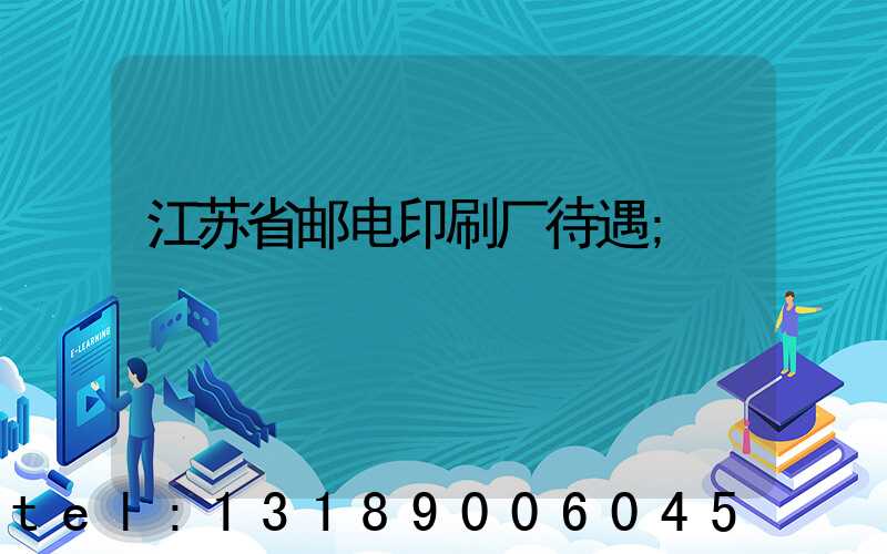 江苏省邮电印刷厂待遇