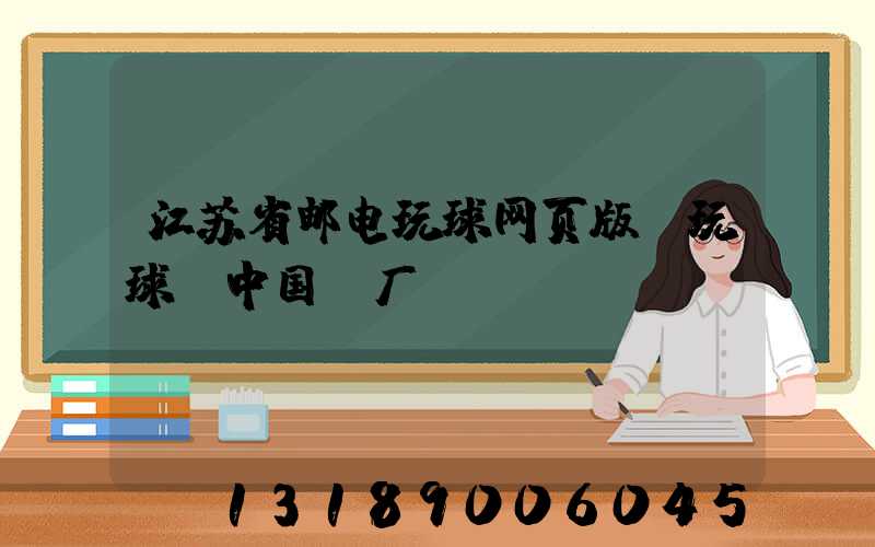 江苏省邮电玩球网页版-玩球（中国）厂