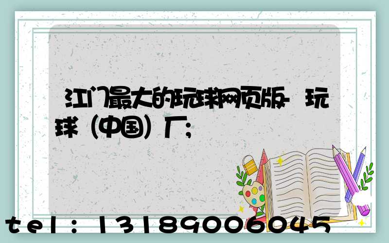江门最大的玩球网页版-玩球（中国）厂