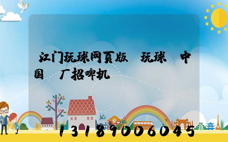 江门玩球网页版-玩球（中国）厂招啤机