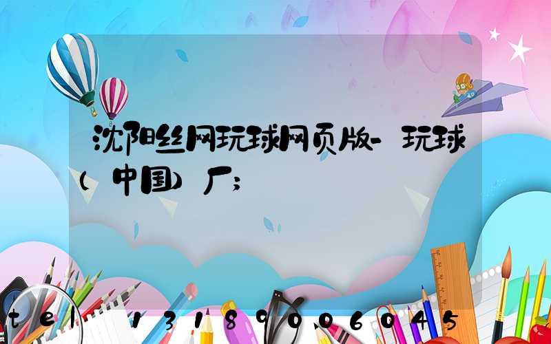 沈阳丝网玩球网页版-玩球（中国）厂
