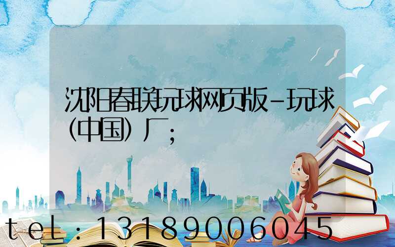 沈阳春联玩球网页版-玩球（中国）厂