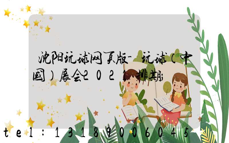 沈阳玩球网页版-玩球（中国）展会2021排期