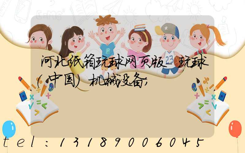 河北纸箱玩球网页版-玩球（中国）机械设备
