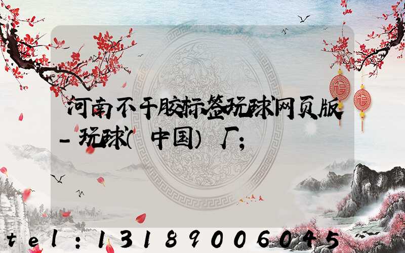 河南不干胶标签玩球网页版-玩球（中国）厂