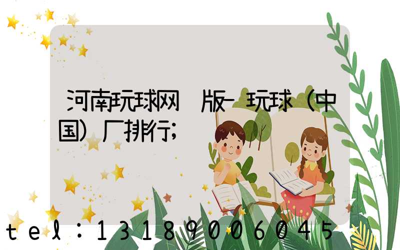 河南玩球网页版-玩球（中国）厂排行