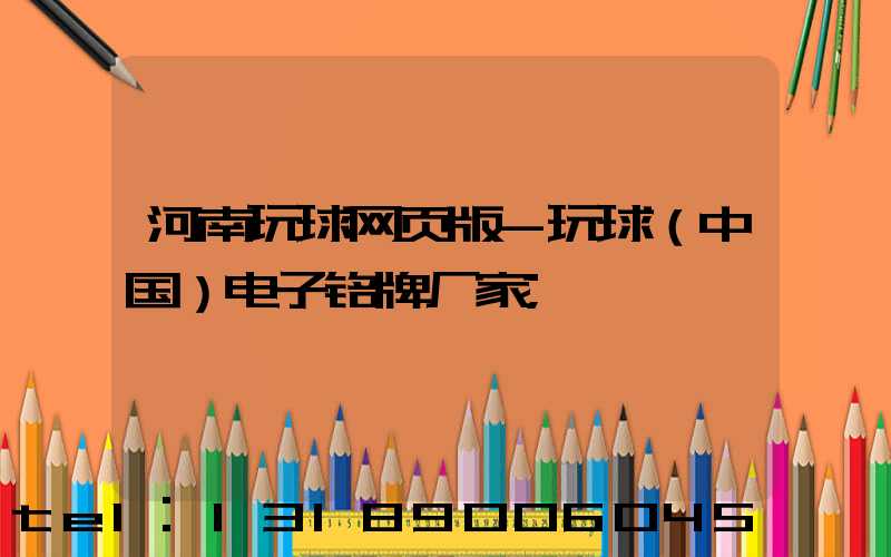 河南玩球网页版-玩球（中国）电子铭牌厂家