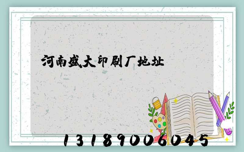 河南盛大印刷厂地址