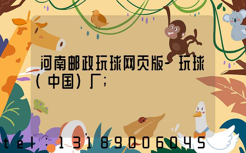 河南邮政玩球网页版-玩球（中国）厂