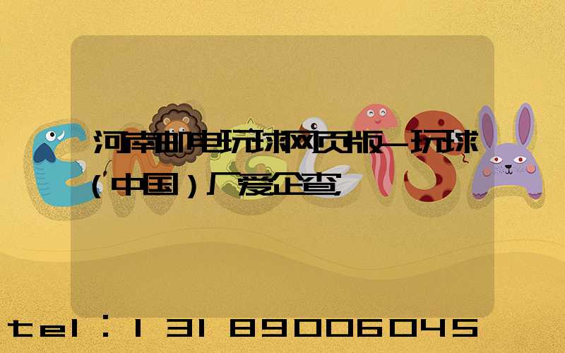 河南邮电玩球网页版-玩球（中国）厂爱企查
