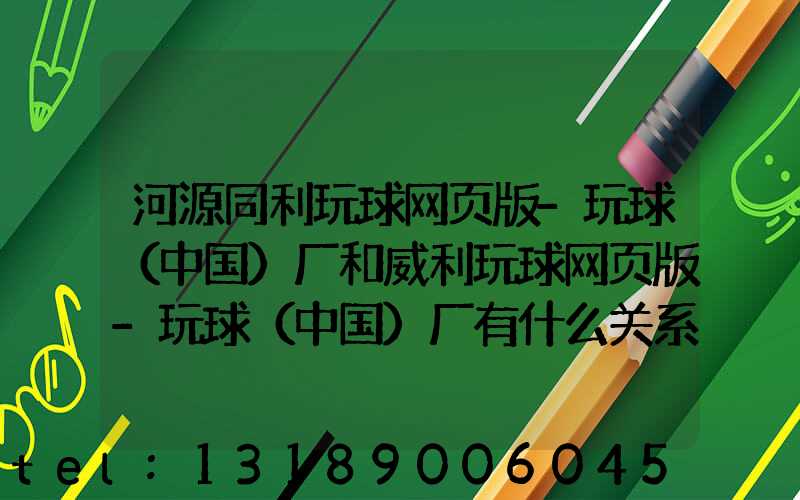 河源同利玩球网页版-玩球（中国）厂和威利玩球网页版-玩球（中国）厂有什么关系