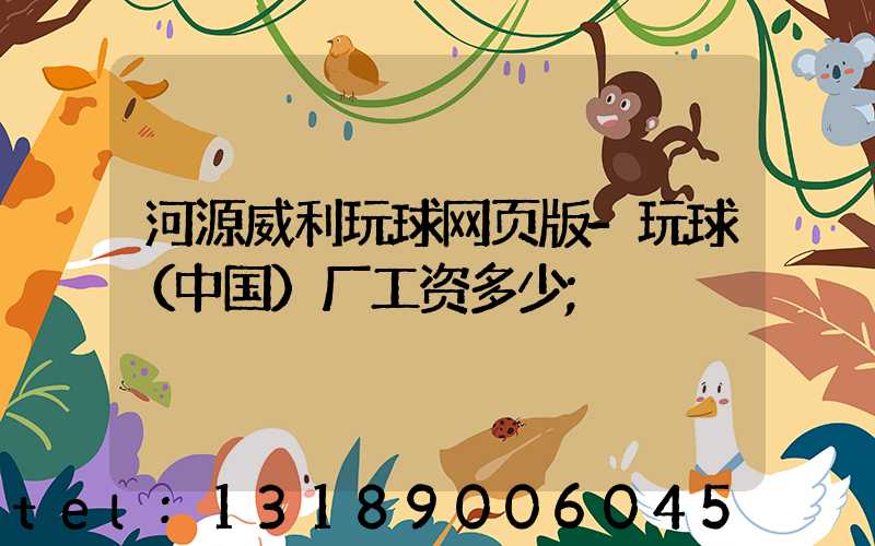 河源威利玩球网页版-玩球（中国）厂工资多少