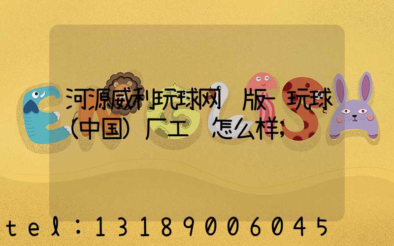 河源威利玩球网页版-玩球（中国）厂工资怎么样