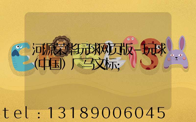 河源荣华玩球网页版-玩球（中国）厂马文标