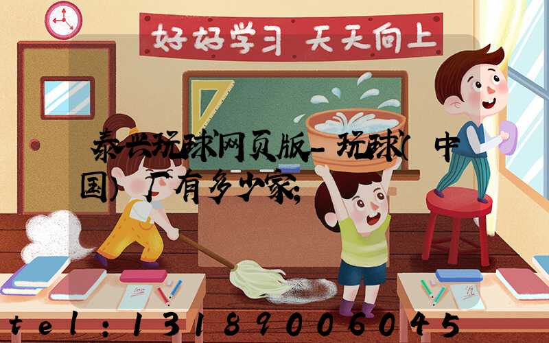 泰兴玩球网页版-玩球（中国）厂有多少家