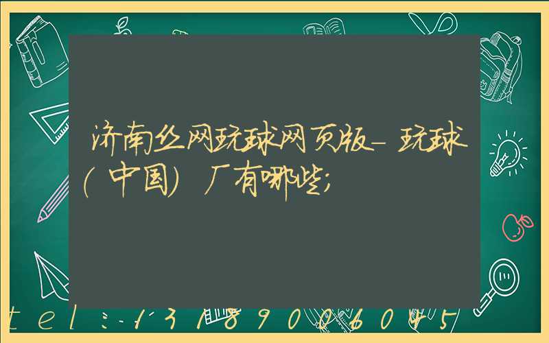 济南丝网玩球网页版-玩球（中国）厂有哪些