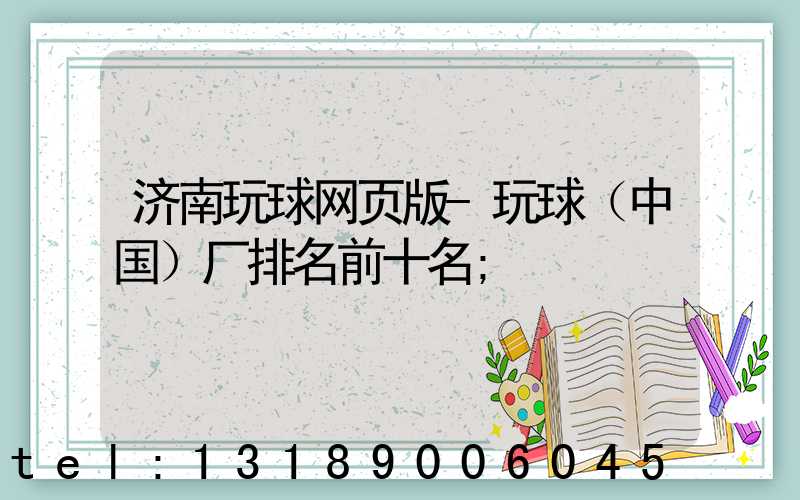 济南玩球网页版-玩球（中国）厂排名前十名