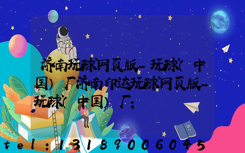 济南玩球网页版-玩球（中国）厂济南印达玩球网页版-玩球（中国）厂