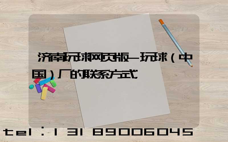 济南玩球网页版-玩球（中国）厂的联系方式