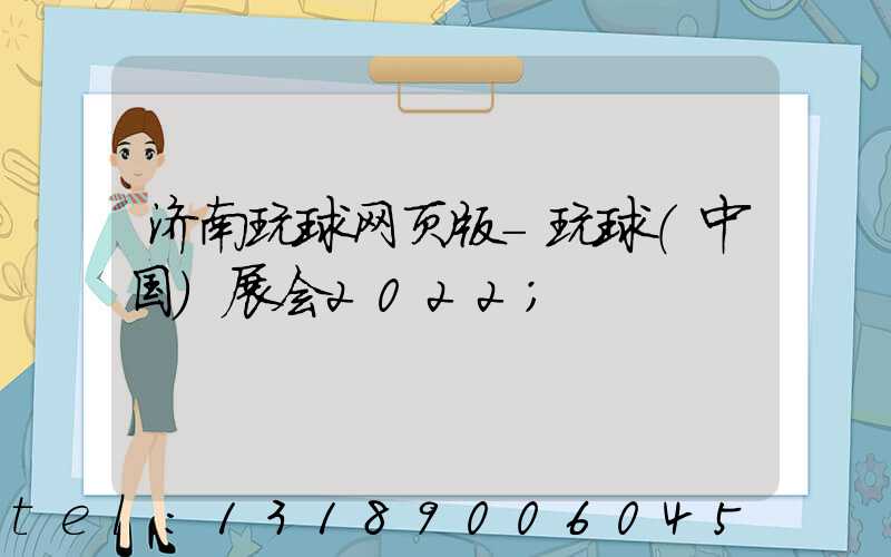 济南玩球网页版-玩球（中国）展会2022