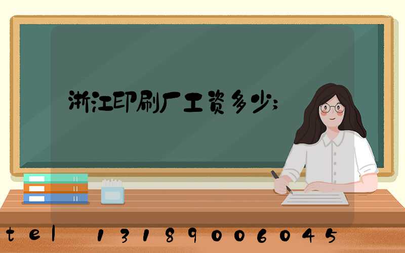 浙江印刷厂工资多少