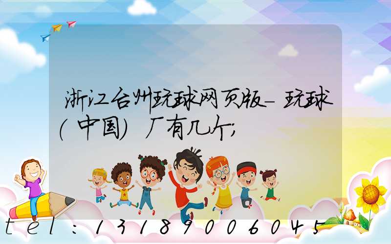 浙江台州玩球网页版-玩球（中国）厂有几个