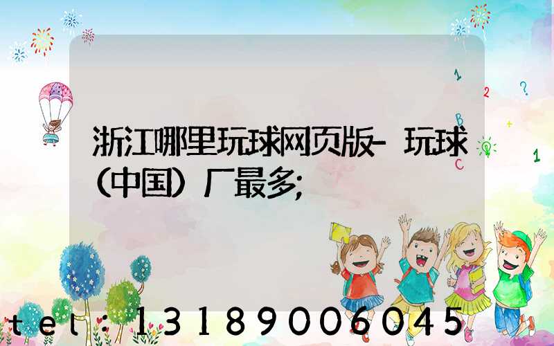 浙江哪里玩球网页版-玩球（中国）厂最多