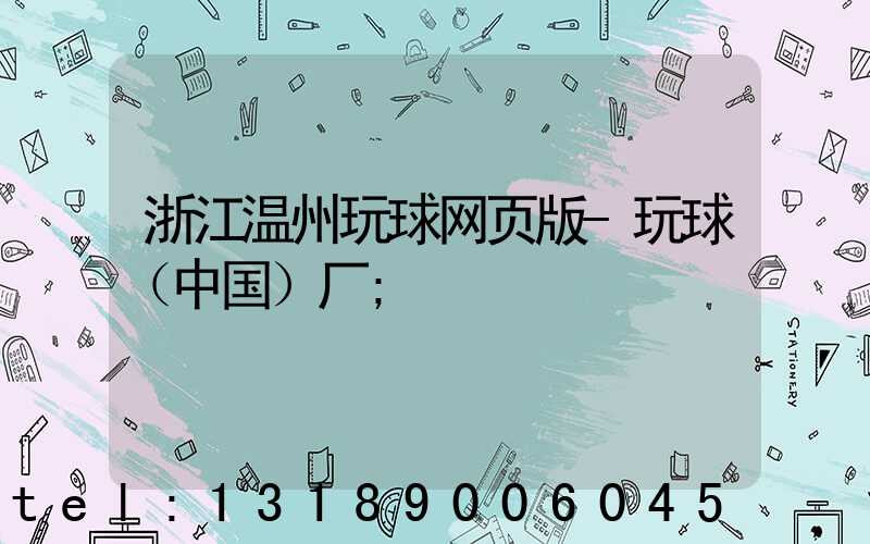 浙江温州玩球网页版-玩球（中国）厂