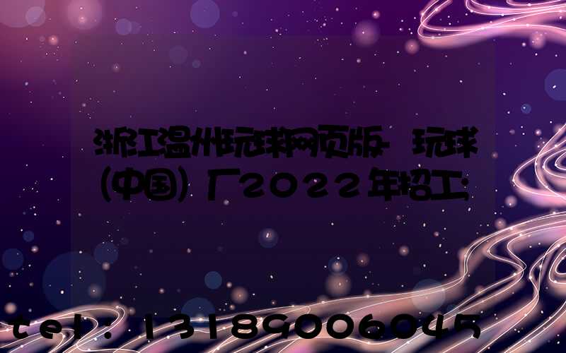 浙江温州玩球网页版-玩球（中国）厂2022年招工