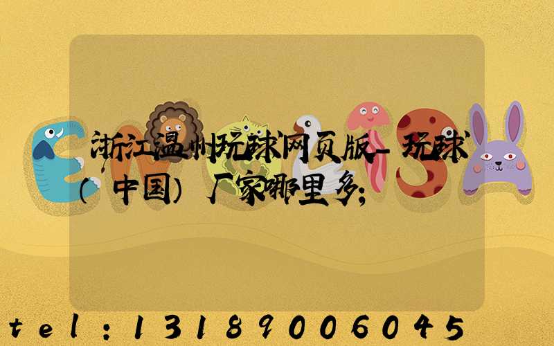 浙江温州玩球网页版-玩球（中国）厂家哪里多