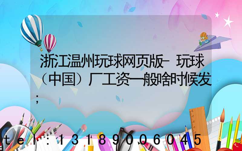 浙江温州玩球网页版-玩球（中国）厂工资一般啥时候发