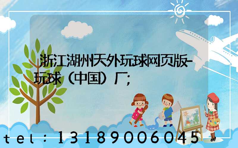 浙江湖州天外玩球网页版-玩球（中国）厂