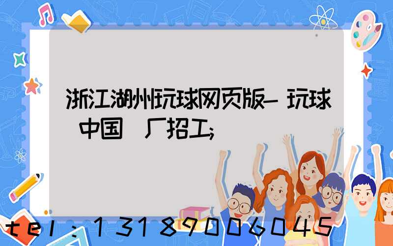 浙江湖州玩球网页版-玩球（中国）厂招工