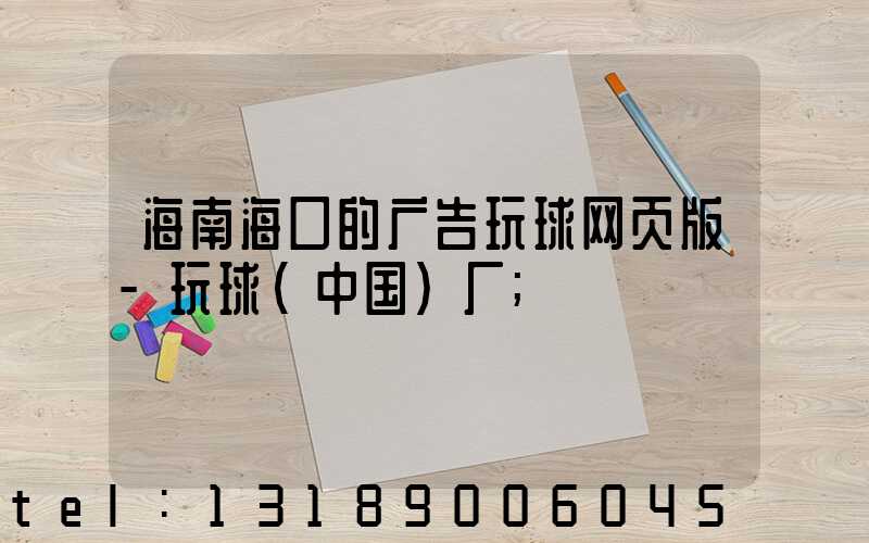海南海口的广告玩球网页版-玩球（中国）厂