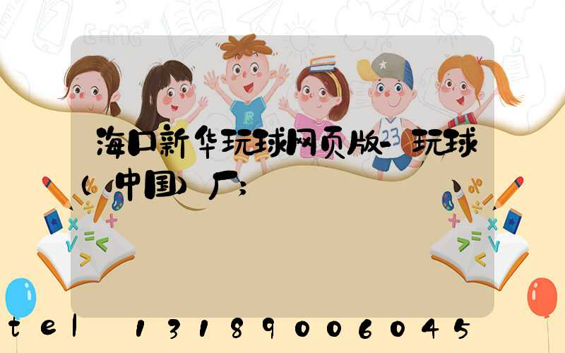 海口新华玩球网页版-玩球（中国）厂