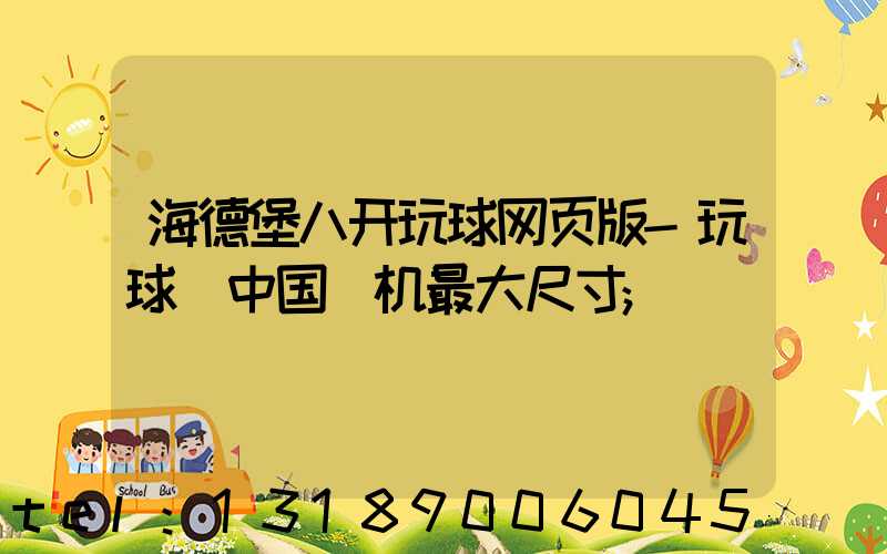 海德堡八开玩球网页版-玩球（中国）机最大尺寸