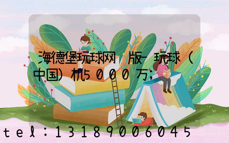 海德堡玩球网页版-玩球（中国）机5000万