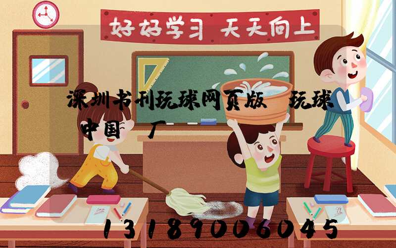 深圳书刊玩球网页版-玩球（中国）厂