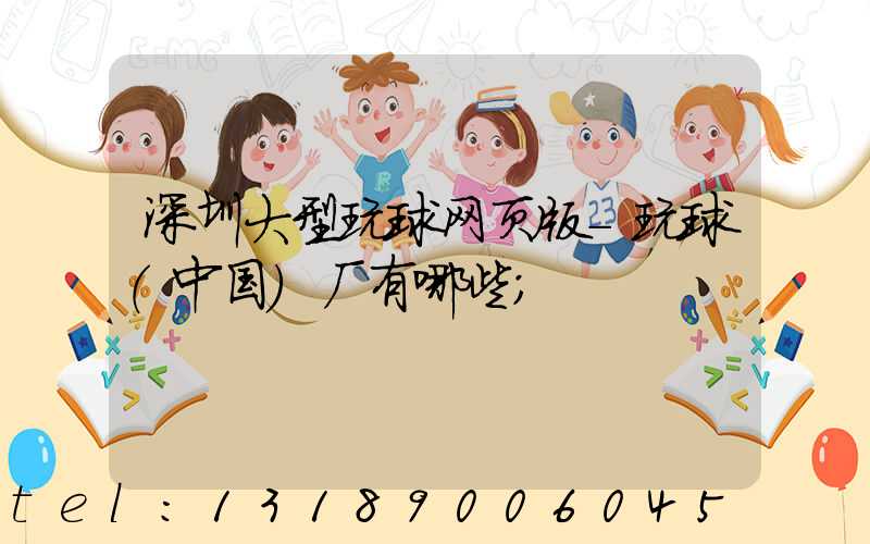深圳大型玩球网页版-玩球（中国）厂有哪些