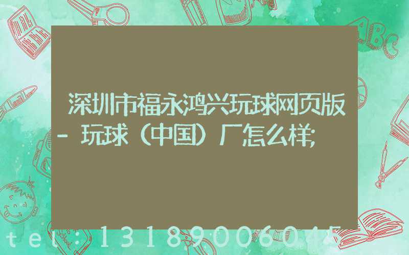 深圳市福永鸿兴玩球网页版-玩球（中国）厂怎么样
