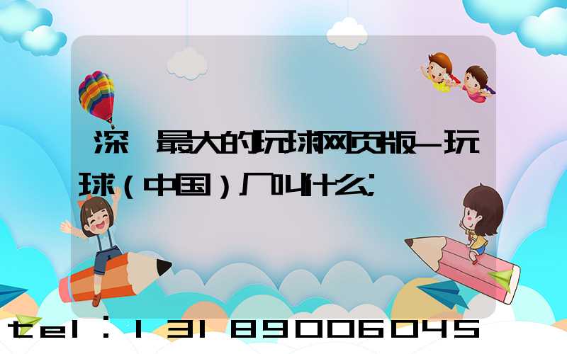 深圳最大的玩球网页版-玩球（中国）厂叫什么