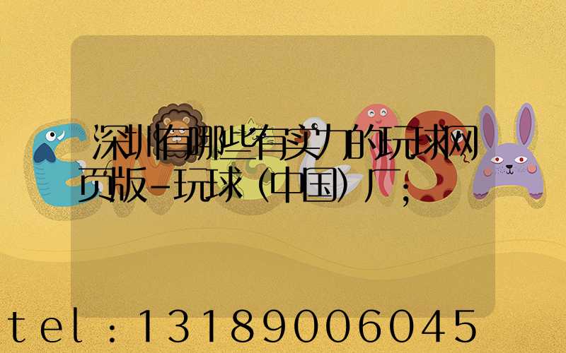 深圳有哪些有实力的玩球网页版-玩球（中国）厂